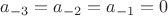 $a_{-3}=a_{-2}=a_{-1}=0$