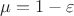 $ \mu = 1 - \varepsilon $ $ \mu = 1 - \varepsilon $