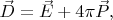 $ \vec D = \vec E+4\pi \vec P, $