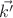 $\vec{k'}$ $\vec{k'}$