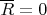 $\overline R=0$