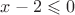 $x - 2 \leqslant 0$