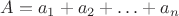 $A = a_1 + a_2 + \ldots + a_n$