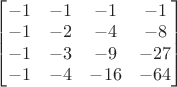 $
\begin{bmatrix}

-1&-1&-1&-1\\
-1&-2&-4&-8\\
-1&-3&-9&-27\\
-1&-4&-16&-64\\

\end{bmatrix}
$