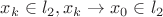 $ x_k \in l_2, x_k\to x_0\in l_2 $
