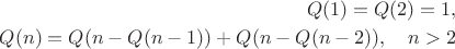 ${\displaystyle {\begin{aligned}
Q(1)=Q(2)=1,
\\Q(n)=Q(n-Q(n-1))+Q(n-Q(n-2)),\quad n>2
\end{aligned}}}
$