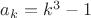 $a_k = k^3-1$