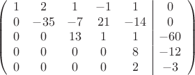 $$\left(\begin{array}{ccccc|c}
1& 2& 1&-1&1&0\\
0&-35& -7&21&-14&0\\
0&0&13&1&1&-60\\
0&0& 0& 0&8&-12\\
0& 0& 0& 0&2&-3\\
\end{array}\right)$$