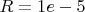 $R=1e-5$