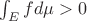 $\int_{E} fd\mu  >0$