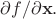 $\partial f/\partial \mathbf{x}.$