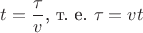 $$t = \frac{\tau}{v} \text{, т. е. } \tau = v t$$