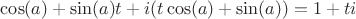 \cos(a)+\sin(a)t+i(t\cos(a)+\sin(a))=1+ti