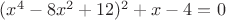 $(x^4-8x^2+12)^2 + x -4=0$