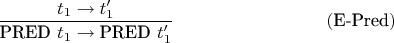 $$\frac{t_1\to t'_1}{\text{PRED }t_1 \to \text{PRED }t'_1 } \eqno{(\text{E-Pred})}$$