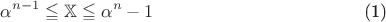 $$  \begin{equation} \alpha^{n-1} \leqq \mathbb{X} \leqq \alpha^n-1\end{equation}$$