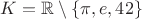 $K = \mathbb R \setminus \{\pi, e, 42\}$