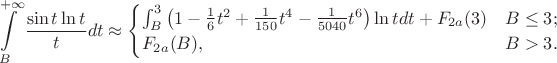 $$\int\limits_B^{+\infty} \frac {\sin t \ln t} t dt \approx \begin {cases}
\int_B^3 \left( 1 - \frac 1 6 t^2 + \frac 1 {150} t^4 - \frac 1 {5040} t^6\right) \ln t dt + F_{2a}(3) & B \le 3; \\
F_{2a}(B), & B > 3.
\end {cases}$$