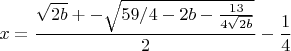 $$x=\frac { \sqrt{2 b} +-\sqrt{59/4-2b-\frac {13} {4 \sqrt {2b}}}} {2} - \frac {1} {4} $$