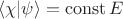 $$\langle\chi|\psi\rangle = \operatorname{const} E$$