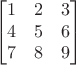 $$\begin{bmatrix}
 1 &  2& 3 \\
 4 &  5& 6\\
 7 &  8& 9
\end{bmatrix}$$