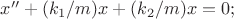 $x''+(k_1/m)x+(k_2/m)x=0;$