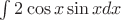$\int 2\cos x\sin x dx$