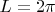 $L=2 \pi$
