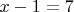 $x-1=7$