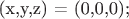 (x,y,z) = (0,0,0);