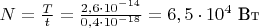 $N  = \frac T t = \frac {2,6 \cdot 10^{-14} } {0,4 \cdot 10^{-18}} = 6,5 \cdot 10^4 \text { Вт}$
