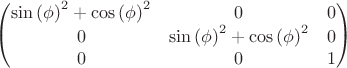 $\[\begin{pmatrix}{{\mathrm{sin}\left( \phi\right) }^{2}}+{{\mathrm{cos}\left( \phi\right) }^{2}} & 0 & 0\cr 0 & {{\mathrm{sin}\left( \phi\right) }^{2}}+{{\mathrm{cos}\left( \phi\right) }^{2}} & 0\cr 0 & 0 & 1\end{pmatrix}\]$