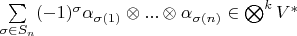 $\sum\limits_{\sigma\in S_n}(-1)^\sigma \alpha_{\sigma(1)}\otimes ... \otimes \alpha_{\sigma(n)}\in\bigotimes^kV^*$