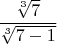 $\dfrac{ \sqrt[3]7 }{  \sqrt[3]{7-1} }$