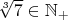 $\sqrt[3]7\in \mathbb{ N_+}$