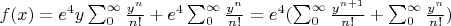 $f(x)=e^4y\sum_0^{\infty}\frac{y^n}{n!}+e^4\sum_0^{\infty}\frac{y^n} {n!}=e^4(\sum_0^{\infty}\frac{y^{n+1}}{n!}+\sum_0^{\infty}\frac{y^n}{n!})$