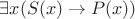 $\exists x (S(x) \rightarrow P(x))$