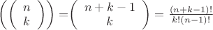 $\left(\left( \begin{array}{c} n & k \end{array} \right)\right)=$\left( \begin{array}{c} n+k-1 & k \end{array} \right)=\frac{\left(n+k-1\right)!}{k!\left(n-1\right)!}$