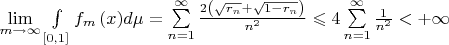 $\[\mathop {\lim }\limits_{m \to \infty } \int\limits_{\left[ {0,1} \right]} {{f_m}\left( x \right)} d\mu  = \sum\limits_{n = 1}^\infty  {\frac{{2\left( {\sqrt {{r_n}}  + \sqrt {1 - {r_n}} } \right)}}
{{{n^2}}}}  \leqslant 4\sum\limits_{n = 1}^\infty  {\frac{1}
{{{n^2}}}}  <  + \infty \]$