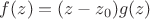 $f(z) = (z - z_0) g(z)$