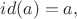 $id(a)=a,$