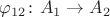 $\varphi_{12} \colon A_1 \to A_2$