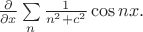 $ \frac{\partial}{\partial x}\sum\limits_{n}\frac{1}{n^2+c^2}\cos nx. $