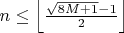 $n\leq \left \lfloor \frac{\sqrt{8M+1}-1}{2} \right \rfloor$