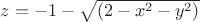 $z=-1-\sqrt{(2-x^2-y^2)}$