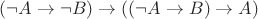 $(\neg{A}\rightarrow\neg{B})\rightarrow((\neg{A}\rightarrow B)\rightarrow A)$