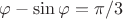 $\varphi-\sin{\varphi}=\pi/3$