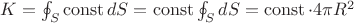 $K=\oint_{S}\operatorname{const}dS=\operatorname{const}\oint_{S}dS=\operatorname{const}\cdot 4\pi R^{2}$