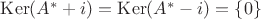 $\operatorname{Ker} (A^*+i)=\operatorname{Ker} (A^*-i)=\{0\}$ $\operatorname{Ker} (A^*+i)=\operatorname{Ker} (A^*-i)=\{0\}$