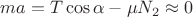 $ma = T\cos{\alpha} - \mu N_2 \approx 0$